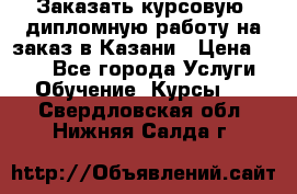 Заказать курсовую, дипломную работу на заказ в Казани › Цена ­ 500 - Все города Услуги » Обучение. Курсы   . Свердловская обл.,Нижняя Салда г.
